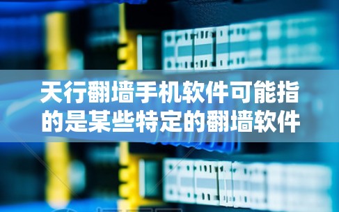 天行翻墙手机软件可能指的是某些特定的翻墙软件,具体功能可能因应用而异。以下是一些常见的翻墙软件推荐,供您参考 天行翻墙手机软件可能指的是某些特定的翻墙软件,具体功能可能因应用而异。以下是一些常见的翻墙软件推荐,供您参考
