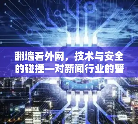 翻墙看外网,技术与安全的碰撞—对新闻行业的警示 翻墙看外网,技术与安全的碰撞—对新闻行业的警示