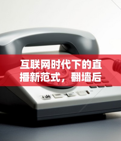 互联网时代下的直播新范式,翻墙后国外的直播软件发展 互联网时代下的直播新范式,翻墙后国外的直播软件发展