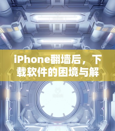 iPhone<strong>翻墙</strong>后，下载软件的困境与解决方案