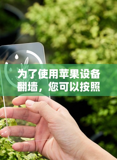 为了使用苹果设备翻墙,您可以按照以下步骤进行 为了使用苹果设备翻墙,您可以按照以下步骤进行
