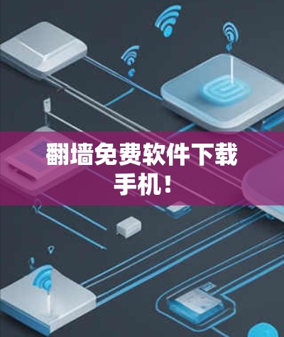 翻墙免费软件下载手机! 翻墙免费软件下载手机!