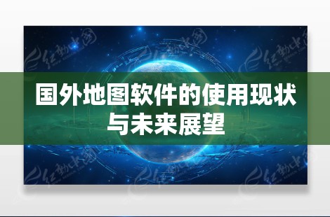 国外地图软件的使用现状与未来展望 国外地图软件的使用现状与未来展望