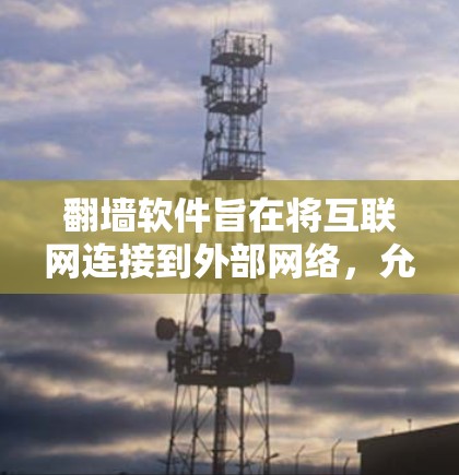 <strong>翻墙</strong>软件旨在将互联网连接到外部网络，允许用户访问更广泛的资源和网站。以下是几种常用且功能丰富的<strong>翻墙</strong>软件及其使用步骤和特点