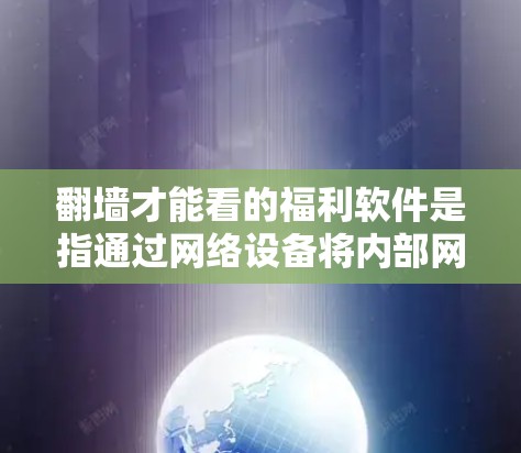 翻墙才能看的福利软件是指通过网络设备将内部网络与外部网络连接起来,提供安全访问功能的软件。以下是一些常见的翻墙软件及其特点 翻墙才能看的福利软件是指通过网络设备将内部网络与外部网络连接起来,提供安全访问功能的软件。以下是一些常见的翻墙软件及其特点