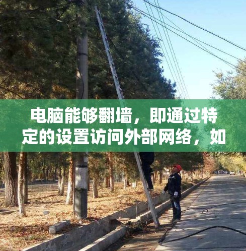 电脑能够翻墙,即通过特定的设置访问外部网络,如互联网。以下是对这一现象的详细解释 电脑能够翻墙,即通过特定的设置访问外部网络,如互联网。以下是对这一现象的详细解释