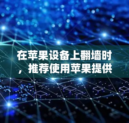 在苹果设备上<strong>翻墙</strong>时，推荐使用苹果提供的OldSite工具，因为它功能强大且方便。以下是一些推荐的工具