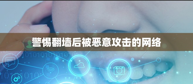 警惕翻墙后被恶意攻击的网络 警惕翻墙后被恶意攻击的网络