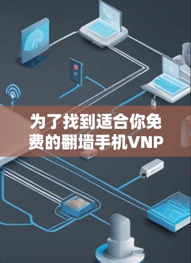 为了找到适合你免费的翻墙手机VNP软件,以下是一些推荐和建议,帮助你选择合适的软件 为了找到适合你免费的翻墙手机VNP软件,以下是一些推荐和建议,帮助你选择合适的软件