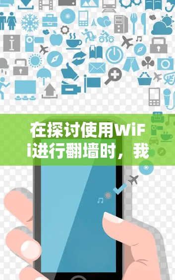 在探讨使用WiFi进行翻墙时,我们可以总结出以下几点关键信息 在探讨使用WiFi进行翻墙时,我们可以总结出以下几点关键信息