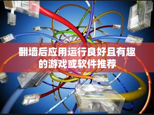 翻墙后应用运行良好且有趣的游戏或软件推荐 翻墙后应用运行良好且有趣的游戏或软件推荐