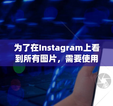 为了在Instagram上看到所有图片,需要使用翻墙软件恢复网络环境。以下是具体的步骤和建议 为了在Instagram上看到所有图片,需要使用翻墙软件恢复网络环境。以下是具体的步骤和建议