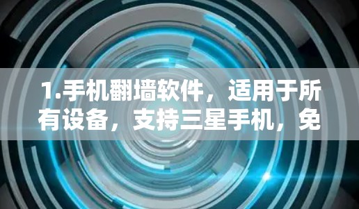 1.手机翻墙软件,适用于所有设备,支持三星手机,免费 1.手机翻墙软件,适用于所有设备,支持三星手机,免费