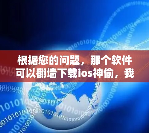 根据您的问题,那个软件可以翻墙下载ios神偷,我需要先分析可能的情况 根据您的问题,那个软件可以翻墙下载ios神偷,我需要先分析可能的情况