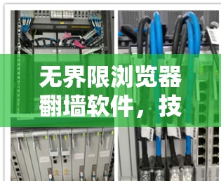 无界限浏览器翻墙软件,技术与影响的双重困境 无界限浏览器翻墙软件,技术与影响的双重困境