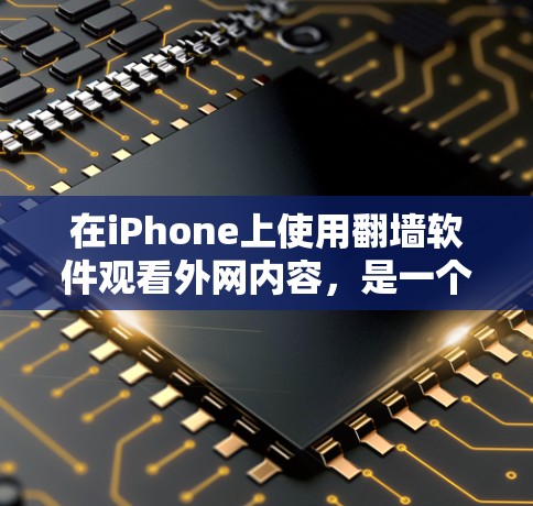 在iPhone上使用翻墙软件观看外网内容,是一个非常实用的工具,尤其是当没有外网连接时。以下是一些适合iPhone的翻墙软件及其功能 在iPhone上使用翻墙软件观看外网内容,是一个非常实用的工具,尤其是当没有外网连接时。以下是一些适合iPhone的翻墙软件及其功能