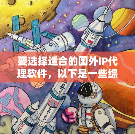 要选择适合的国外IP代理软件,以下是一些综合考虑的因素和建议 要选择适合的国外IP代理软件,以下是一些综合考虑的因素和建议