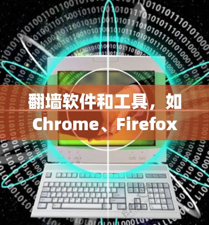 <strong>翻墙</strong>软件和工具，如Chrome、Firefox、Edge等浏览器，以及Zap、RapidOuter、Netcat等绕过墙的软件，旨在帮助用户访问其他网站。以下是使用这些工具的详细指南