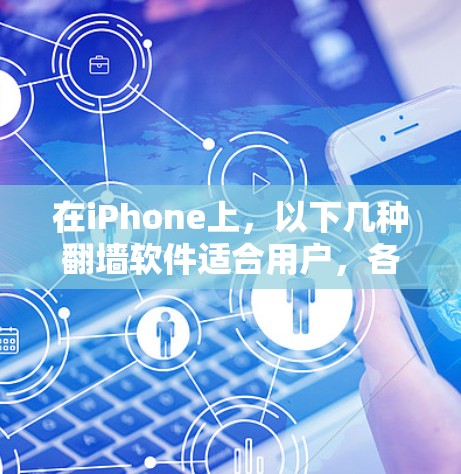 在iPhone上,以下几种翻墙软件适合用户,各有其特点和适用场景 在iPhone上,以下几种翻墙软件适合用户,各有其特点和适用场景