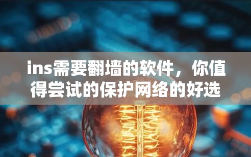 ins需要<strong>翻墙</strong>的软件，你值得尝试的保护网络的好选择