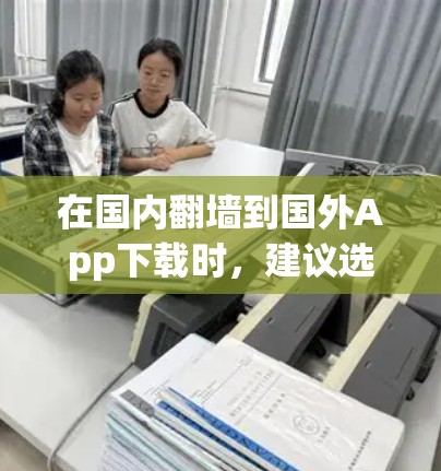 在国内<strong>翻墙</strong>到国外App下载时，建议选择官方授权的App，以确保安全性和稳定性。以下是一些推荐的国内<strong>翻墙</strong>工具和国外好的App下载