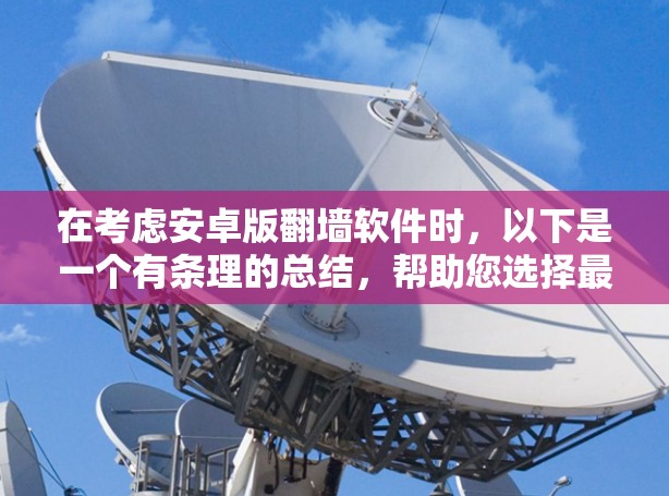 在考虑安卓版翻墙软件时,以下是一个有条理的总结,帮助您选择最适合自己的 在考虑安卓版翻墙软件时,以下是一个有条理的总结,帮助您选择最适合自己的