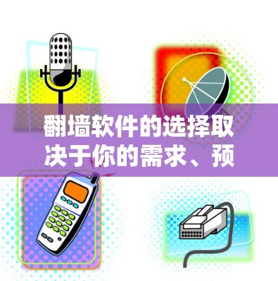 翻墙软件的选择取决于你的需求、预算和目标用户。以下是几种常见的翻墙软件推荐 翻墙软件的选择取决于你的需求、预算和目标用户。以下是几种常见的翻墙软件推荐