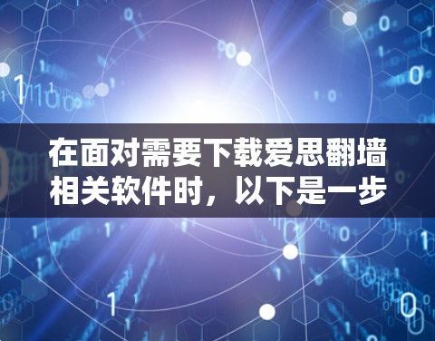 在面对需要下载爱思翻墙相关软件时,以下是一步步的解决方案,帮助您确保安全且有效 在面对需要下载爱思翻墙相关软件时,以下是一步步的解决方案,帮助您确保安全且有效