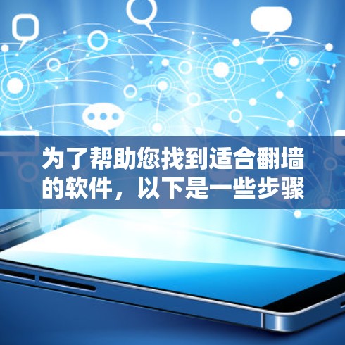 为了帮助您找到适合<strong>翻墙</strong>的软件，以下是一些步骤和建议