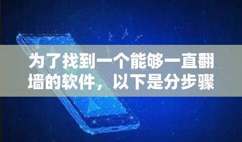 为了找到一个能够一直<strong>翻墙</strong>的软件，以下是分步骤的建议