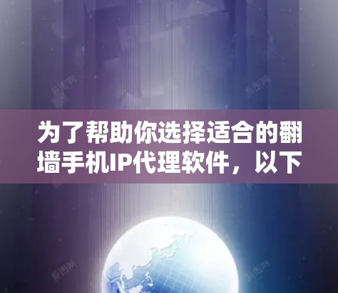 为了帮助你选择适合的翻墙手机IP代理软件,以下是详细的分析和推荐 为了帮助你选择适合的翻墙手机IP代理软件,以下是详细的分析和推荐
