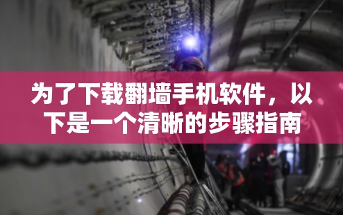 为了下载翻墙手机软件,以下是一个清晰的步骤指南 为了下载翻墙手机软件,以下是一个清晰的步骤指南