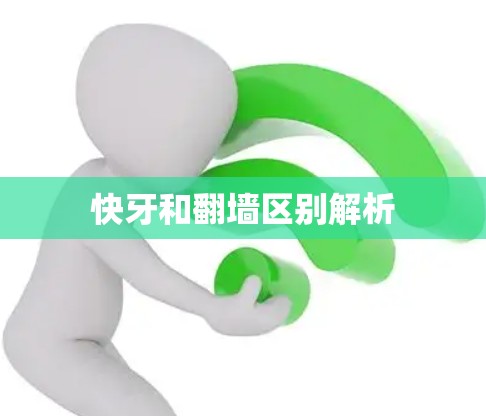 快牙和翻墙区别解析 快牙和翻墙区别解析