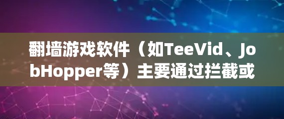 翻墙游戏软件(如TeeVid、JobHopper等)主要通过拦截或阻止网络流量来保护个人隐私,并减少网络攻击。以下是对这些软件的详细分析和推荐 翻墙游戏软件(如TeeVid、JobHopper等)主要通过拦截或阻止网络流量来保护个人隐私,并减少网络攻击。以下是对这些软件的详细分析和推荐