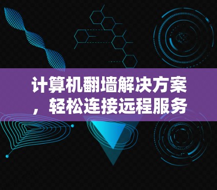 计算机翻墙解决方案,轻松连接远程服务器 计算机翻墙解决方案,轻松连接远程服务器