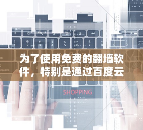 为了使用免费的<strong>翻墙</strong>软件，特别是通过百度云，可以按照以下步骤操作