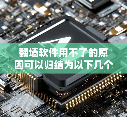 翻墙软件用不了的原因可以归结为以下几个方面 翻墙软件用不了的原因可以归结为以下几个方面