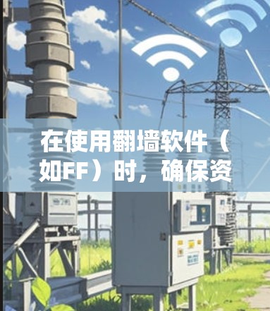 在使用翻墙软件(如FF)时,确保资料上传和翻墙过程的正确性至关重要。以下是一步步的指南,帮助您使用FF进行翻墙 在使用翻墙软件(如FF)时,确保资料上传和翻墙过程的正确性至关重要。以下是一步步的指南,帮助您使用FF进行翻墙