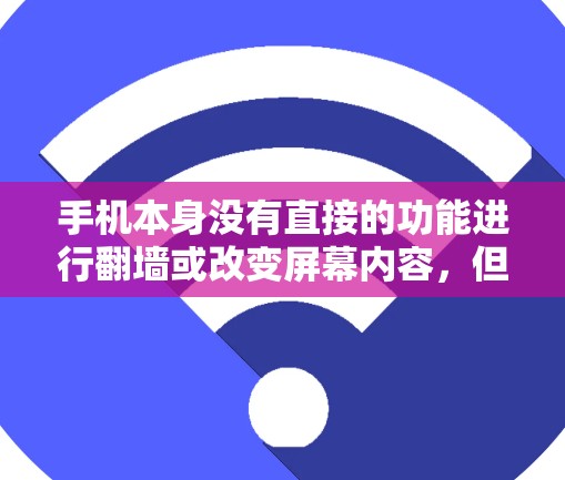 手机本身没有直接的功能进行翻墙或改变屏幕内容,但可以通过以下方式实现相关功能 手机本身没有直接的功能进行翻墙或改变屏幕内容,但可以通过以下方式实现相关功能