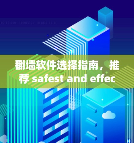 <strong>翻墙</strong>软件选择指南，推荐 safest and effective options