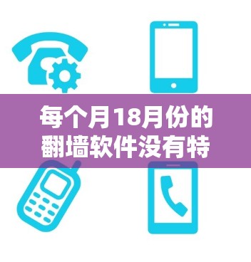 每个月18月份的翻墙软件没有特别的意义,因为翻墙软件的使用时间是根据用户的需求和配置来决定的。翻墙软件的名称和功能通常基于其功能和性能,而不是特定的月份。因此,可能不存在每个月18月份特定的翻墙软件 每个月18月份的翻墙软件没有特别的意义,因为翻墙软件的使用时间是根据用户的需求和配置来决定的。翻墙软件的名称和功能通常基于其功能和性能,而不是特定的月份。因此,可能不存在每个月18月份特定的翻墙软件
