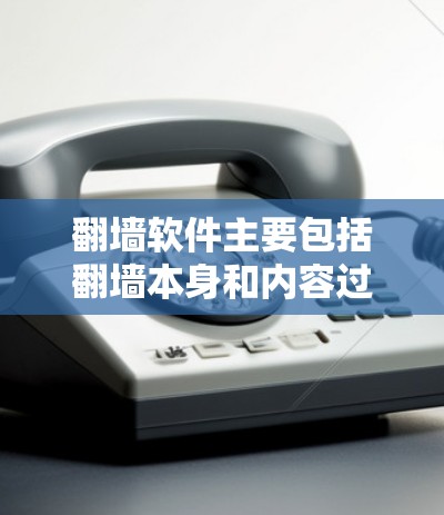 翻墙软件主要包括翻墙本身和内容过滤工具,以下是一些主要的类型和软件 翻墙软件主要包括翻墙本身和内容过滤工具,以下是一些主要的类型和软件