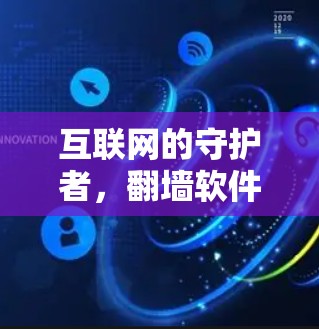 互联网的守护者,翻墙软件的作用与挑战 互联网的守护者,翻墙软件的作用与挑战