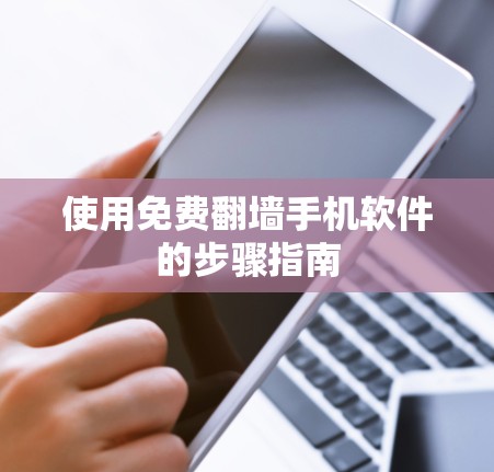 使用免费翻墙手机软件的步骤指南 使用免费翻墙手机软件的步骤指南