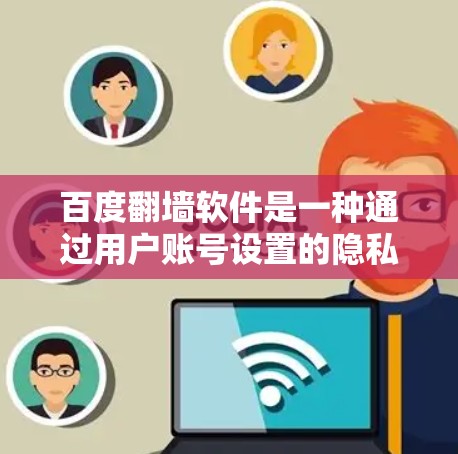 百度<strong>翻墙</strong>软件是一种通过用户账号设置的隐私保护功能，旨在将国内个人互联网内容（如视频、图片、音频等）转移到国外互联网。这种功能确实存在，但需结合法律和技术背景进行综合考虑