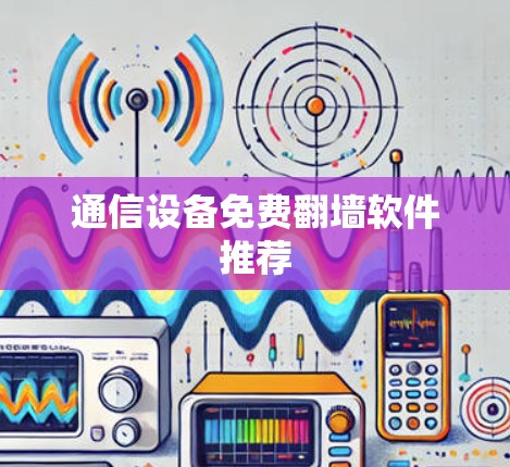 通信设备免费翻墙软件推荐 通信设备免费翻墙软件推荐