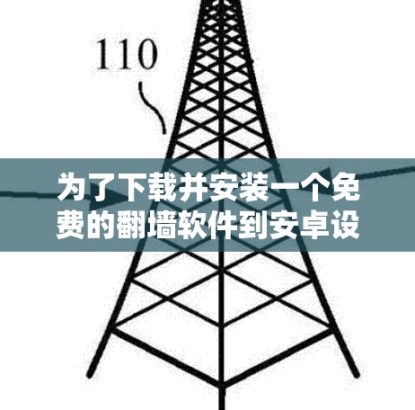 为了下载并安装一个免费的翻墙软件到安卓设备上,以下是一步步的建议 为了下载并安装一个免费的翻墙软件到安卓设备上,以下是一步步的建议