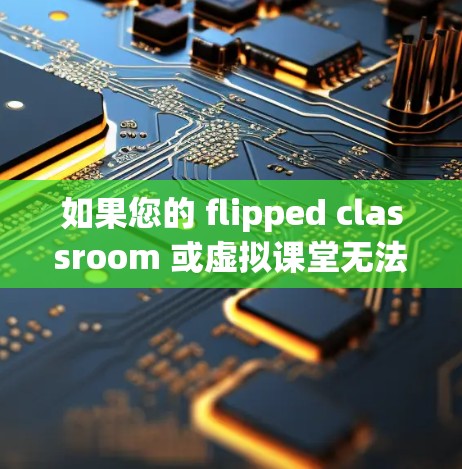 如果您的 flipped classroom 或虚拟课堂无法直接访问 YouTube,可能是因为以下原因 如果您的 flipped classroom 或虚拟课堂无法直接访问 YouTube,可能是因为以下原因