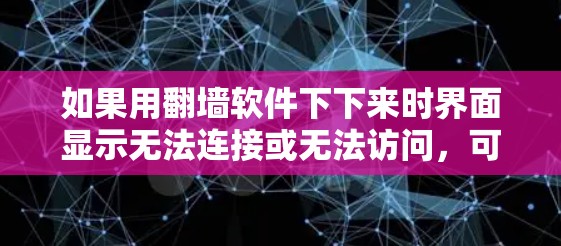 如果用<strong>翻墙</strong>软件下下来时界面显示无法连接或无法访问，可能是因为多种原因导致的。以下是一些常见的问题及解决方案