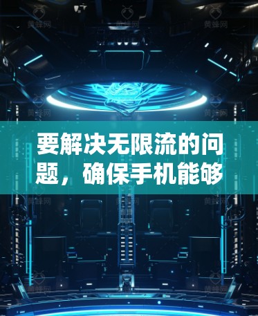 要解决无限流的问题,确保手机能够绕过无限流并保持流畅运行,可以按照以下步骤进行 要解决无限流的问题,确保手机能够绕过无限流并保持流畅运行,可以按照以下步骤进行